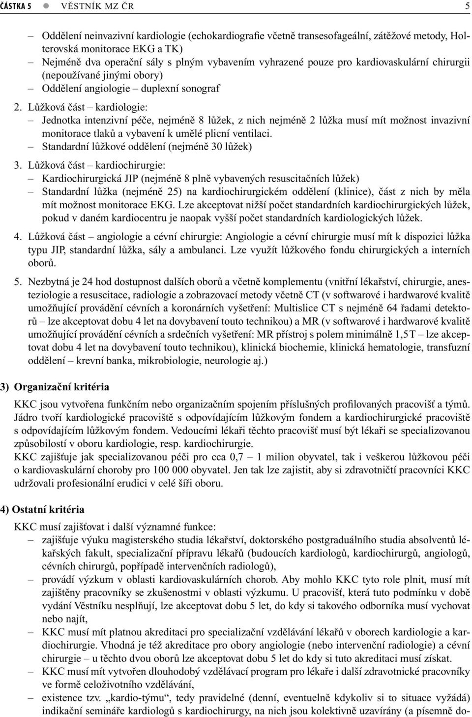 Lůžková část kardiologie: Jednotka intenzivní péče, nejméně 8 lůžek, z nich nejméně 2 lůžka musí mít možnost invazivní monitorace tlaků a vybavení k umělé plicní ventilaci.