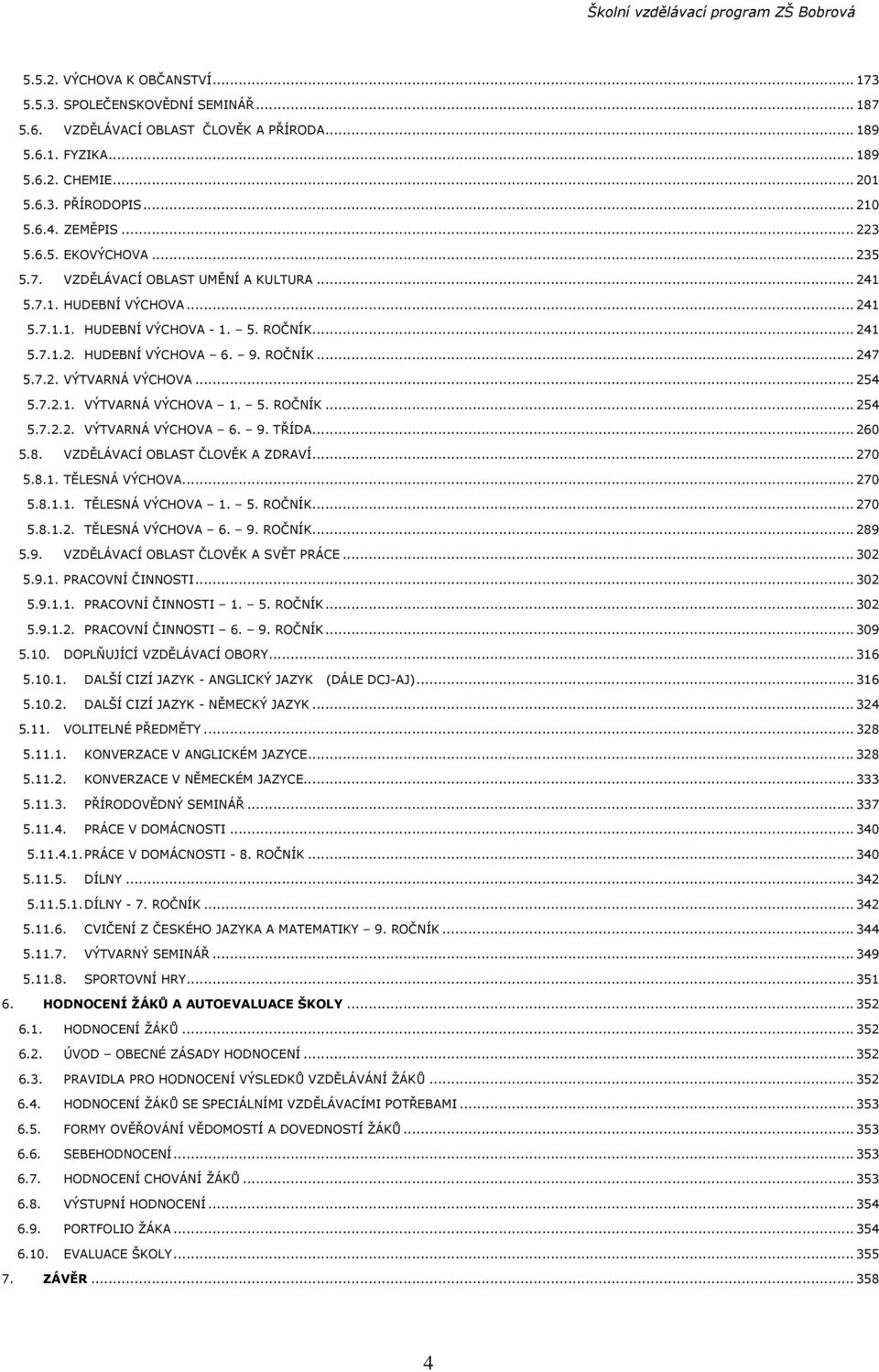 ..254 5.7.2.1. VÝTVARNÁ VÝCHOVA 1. 5. ROČNÍK...254 5.7.2.2. VÝTVARNÁ VÝCHOVA 6. 9. TŘÍDA...260 5.8. VZDĚLÁVACÍ OBLAST ČLOVĚK A ZDRAVÍ...270 5.8.1. TĚLESNÁ VÝCHOVA...270 5.8.1.1. TĚLESNÁ VÝCHOVA 1. 5. ROČNÍK...270 5.8.1.2. TĚLESNÁ VÝCHOVA 6.