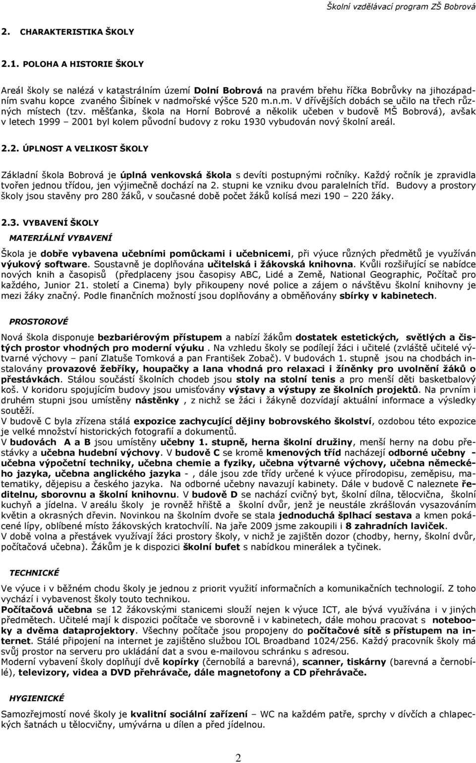 měšťanka, škola na Horní Bobrové a několik učeben v budově MŠ Bobrová), avšak v letech 1999 2001 byl kolem původní budovy z roku 1930 vybudován nový školní areál. 2.2. ÚPLNOST A VELIKOST ŠKOLY Základní škola Bobrová je úplná venkovská škola s devíti postupnými ročníky.