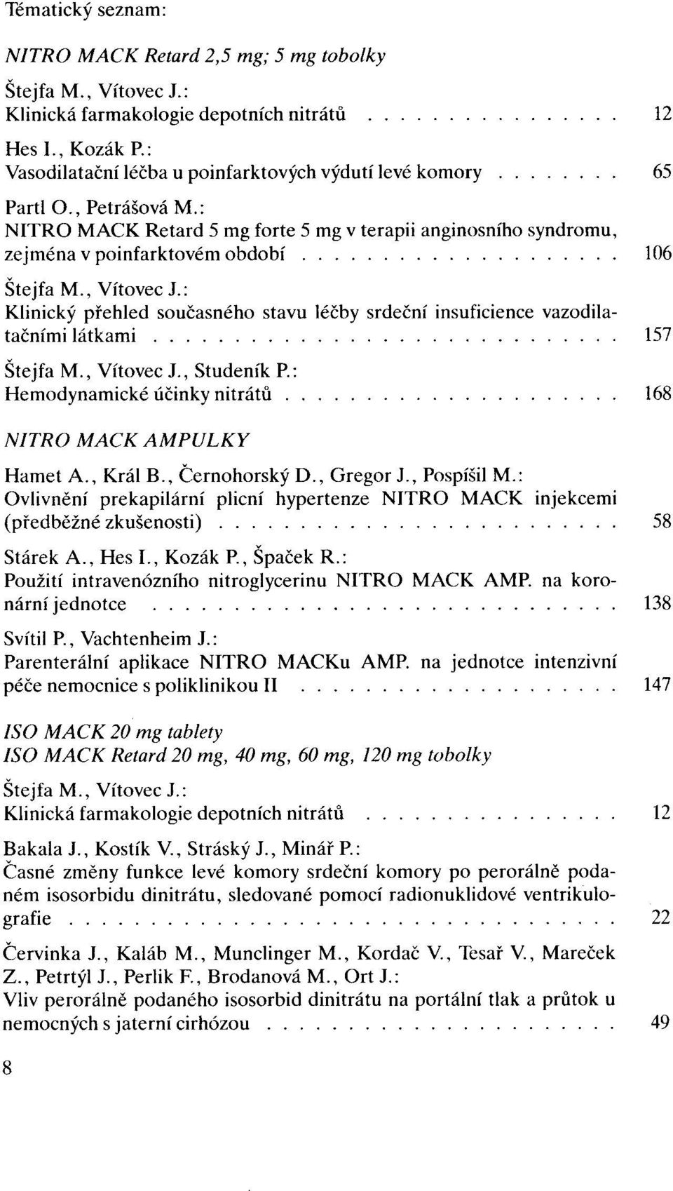 : Hemodynamické účinky nitrátů 168 NITRO MACK AMPULKY Hamet A., Král B., Černohorský D., Gregor J., Pospíšil M.: Ovlivnění prekapilární plicní hypertenze NITRO MACK injekcemi (předběžné zkušenosti).