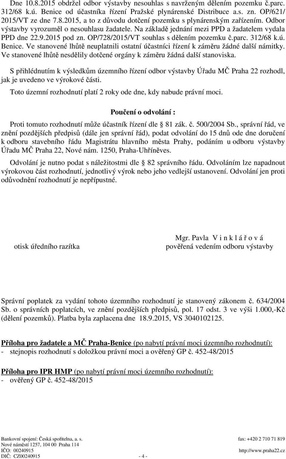 Ve stanovené lh t neuplatnili ostatní ú astníci ízení k zám ru žádné další námitky. Ve stanovené lh t nesd lily dot ené orgány k zám ru žádná další stanoviska.