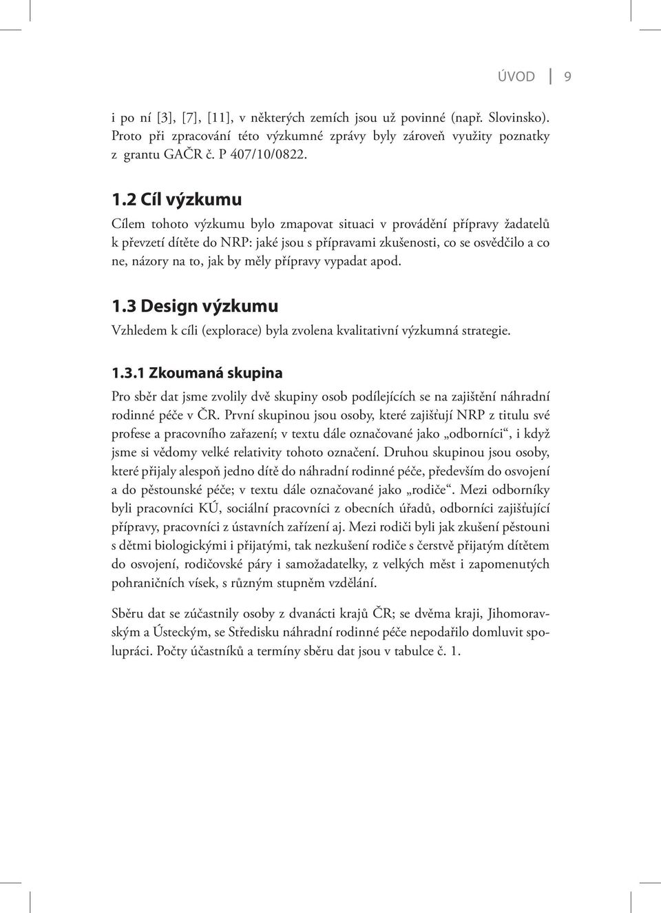 přípravy vypadat apod. 1.3 Design výzkumu Vzhledem k cíli (explorace) byla zvolena kvalitativní výzkumná strategie. 1.3.1 Zkoumaná skupina Pro sběr dat jsme zvolily dvě skupiny osob podílejících se na zajištění náhradní rodinné péče v ČR.