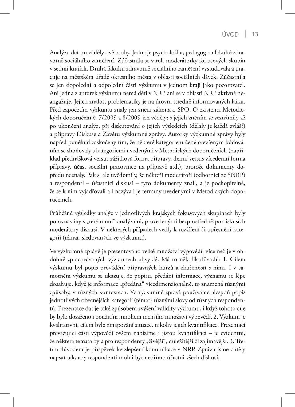 Zúčastnila se jen dopolední a odpolední části výzkumu v jednom kraji jako pozorovatel. Ani jedna z autorek výzkumu nemá děti v NRP ani se v oblasti NRP aktivně neangažuje.