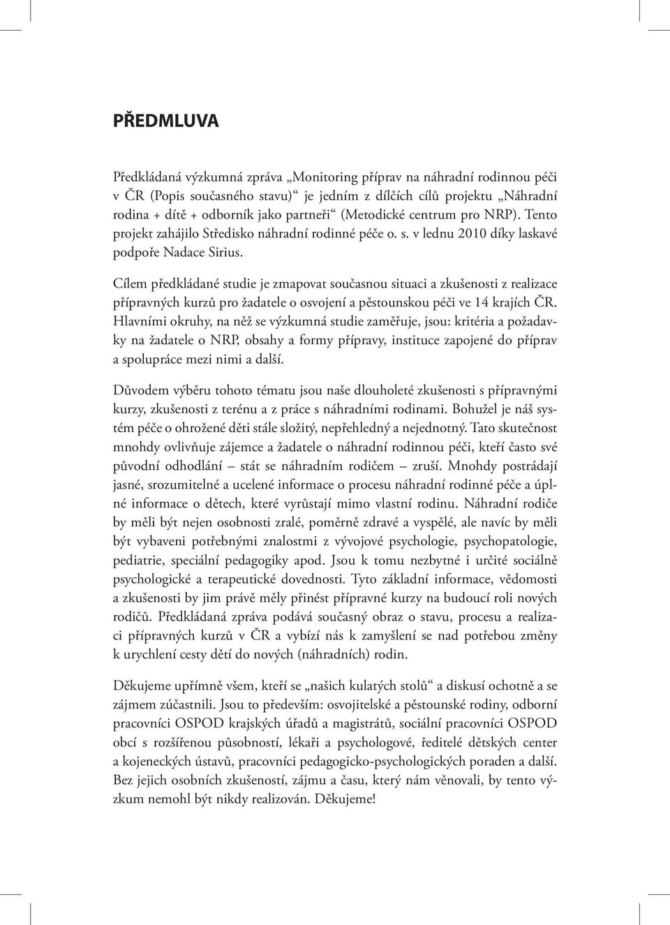 Cílem předkládané studie je zmapovat současnou situaci a zkušenosti z realizace přípravných kurzů pro žadatele o osvojení a pěstounskou péči ve 14 krajích ČR.