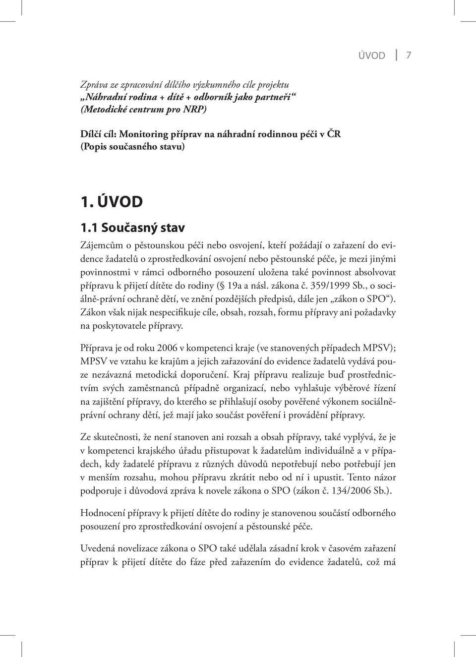 1 Současný stav Zájemcům o pěstounskou péči nebo osvojení, kteří požádají o zařazení do evidence žadatelů o zprostředkování osvojení nebo pěstounské péče, je mezi jinými povinnostmi v rámci odborného