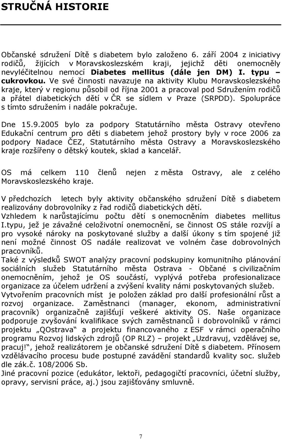 Ve své činnosti navazuje na aktivity Klubu Moravskoslezského kraje, který v regionu působil od října 2001 a pracoval pod Sdružením rodičů a přátel diabetických dětí v ČR se sídlem v Praze (SRPDD).