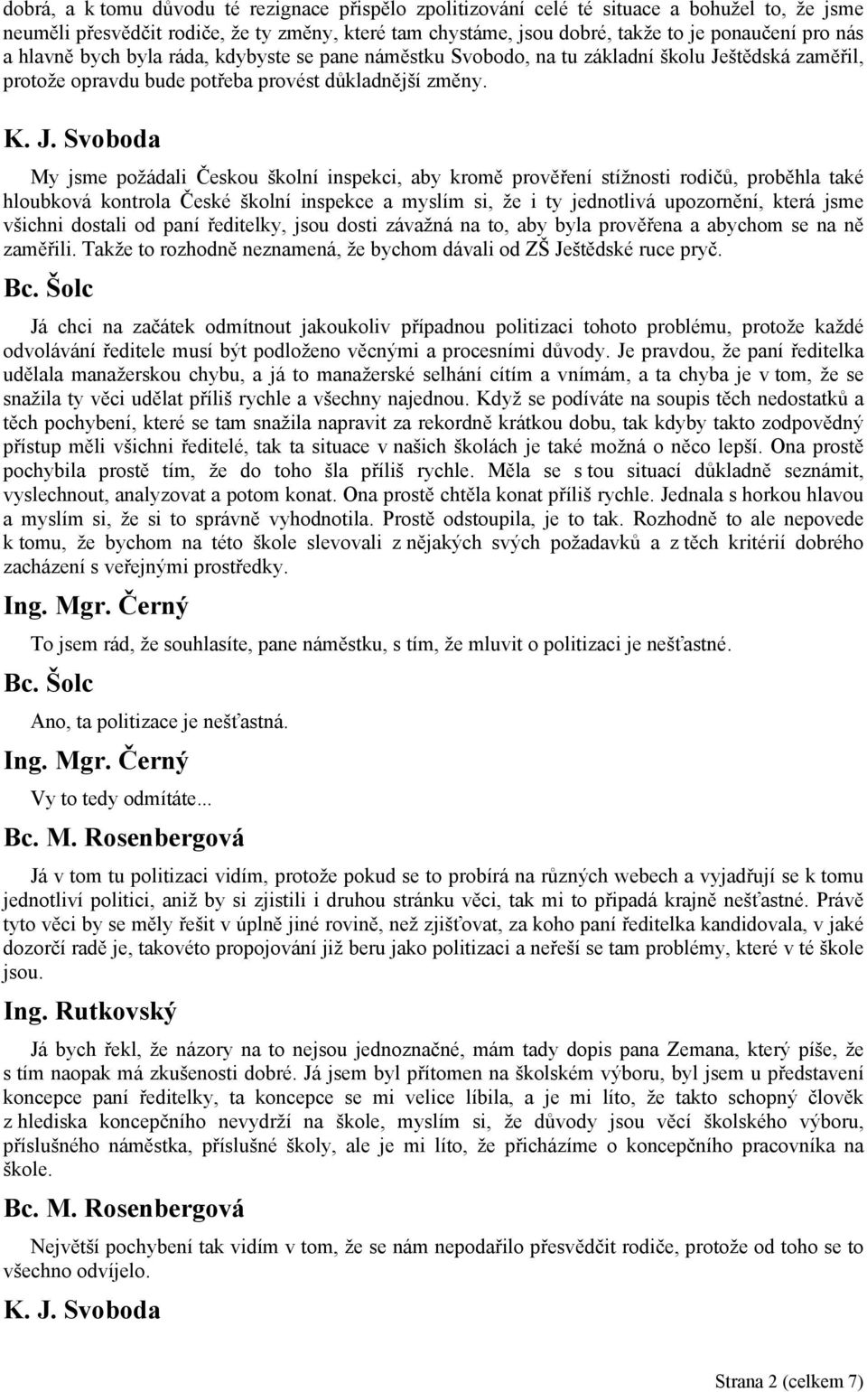 My jsme požádali Českou školní inspekci, aby kromě prověření stížnosti rodičů, proběhla také hloubková kontrola České školní inspekce a myslím si, že i ty jednotlivá upozornění, která jsme všichni