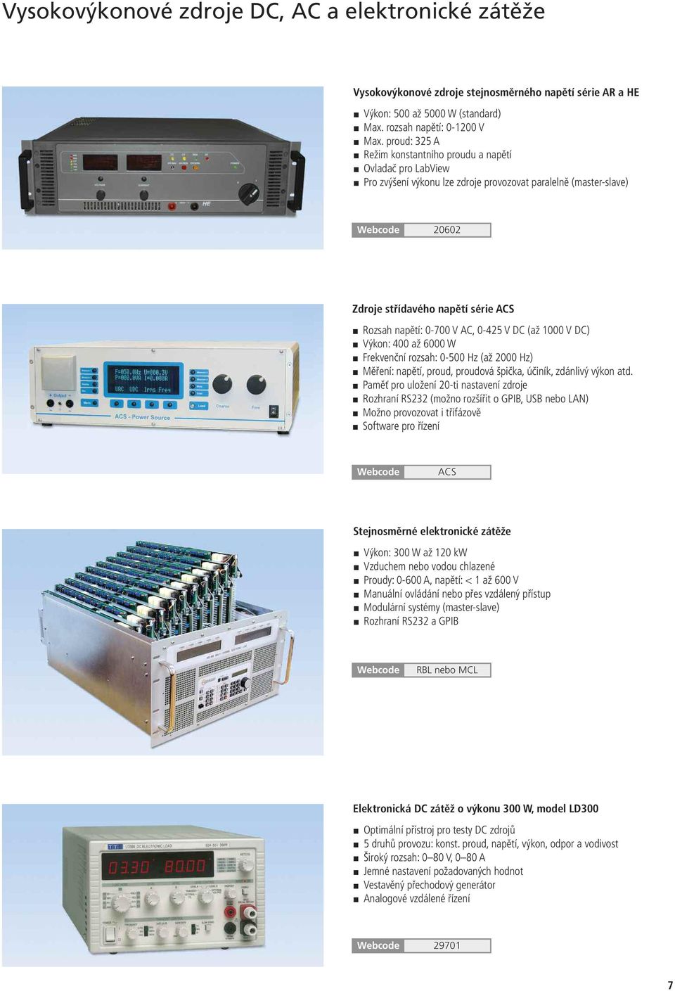 AC, 0-425 V DC (až 1000 V DC) Výkon: 400 až 6000 W Frekvenční rozsah: 0-500 Hz (až 2000 Hz) Měření: napětí, proud, proudová špička, účiník, zdánlivý výkon atd.