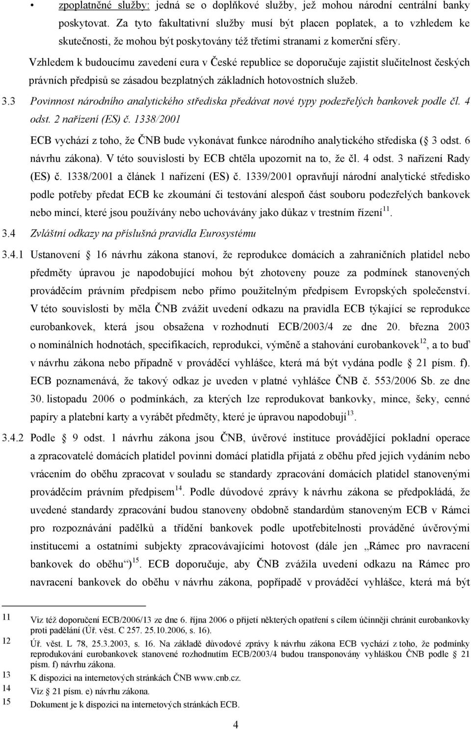 Vzhledem k budoucímu zavedení eura v České republice se doporučuje zajistit slučitelnost českých právních předpisů se zásadou bezplatných základních hotovostních služeb. 3.