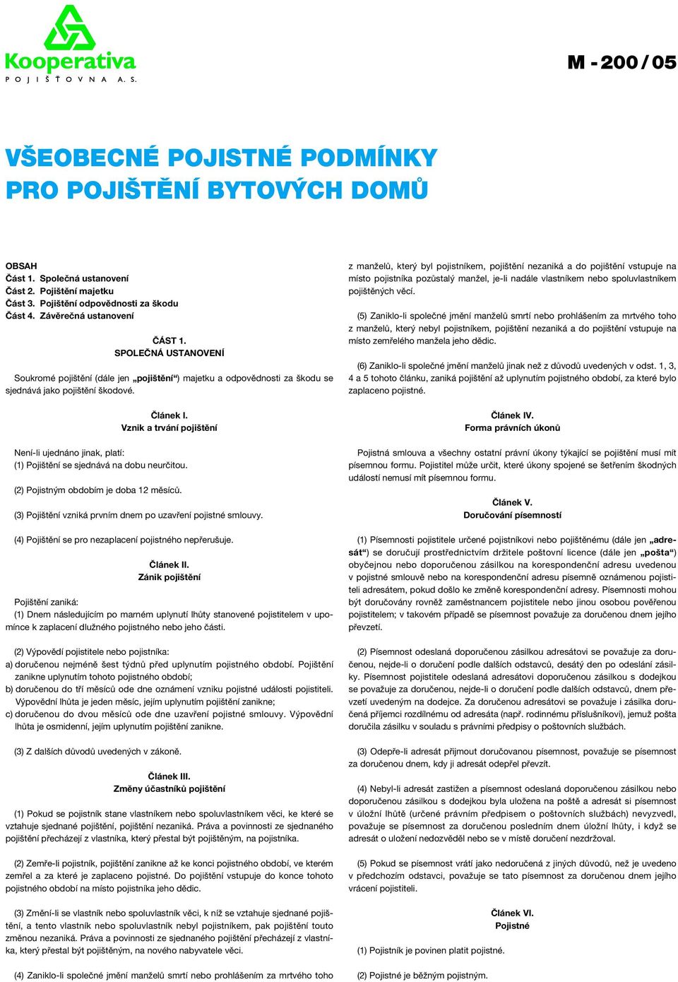 Vznik a trvání pojištění Není-li ujednáno jinak, platí: (1) Pojištění se sjednává na dobu neurčitou. (2) Pojistným obdobím je doba 12 měsíců.