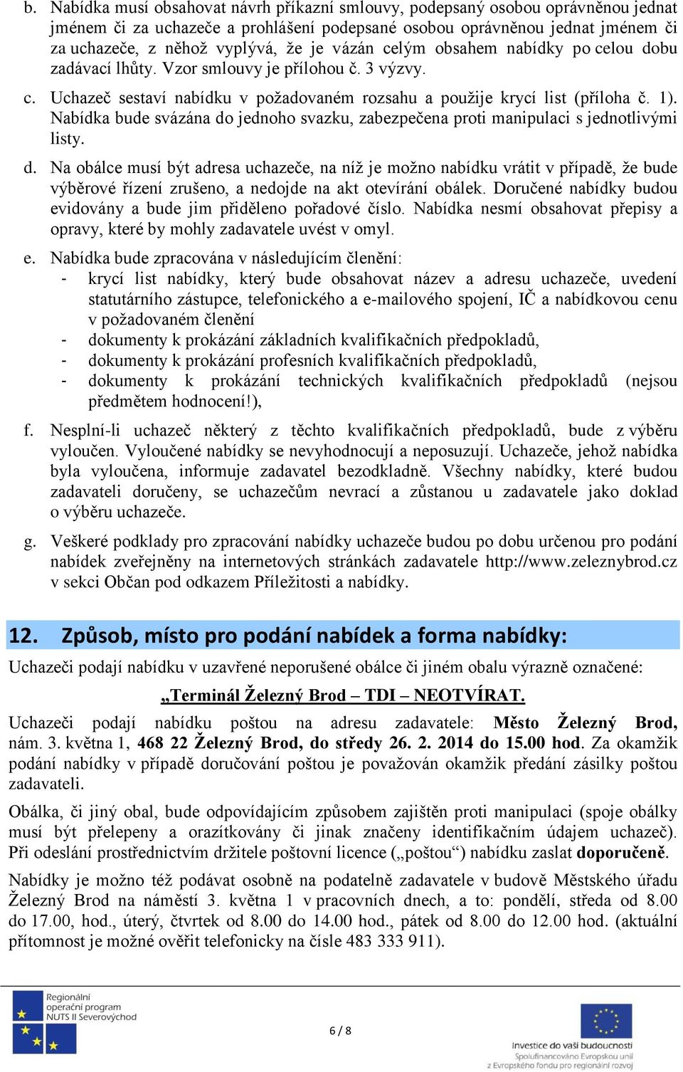 Nabídka bude svázána do jednoho svazku, zabezpečena proti manipulaci s jednotlivými listy. d. Na obálce musí být adresa uchazeče, na níž je možno nabídku vrátit v případě, že bude výběrové řízení zrušeno, a nedojde na akt otevírání obálek.