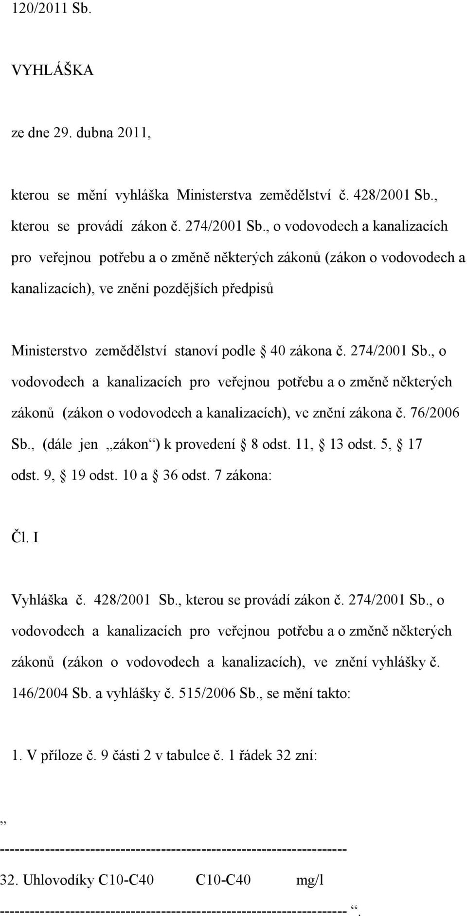 274/2001 Sb., o vodovodech a kanalizacích pro veřejnou potřebu a o změně některých zákonů (zákon o vodovodech a kanalizacích), ve znění zákona č. 76/2006 Sb., (dále jen zákon ) k provedení 8 odst.