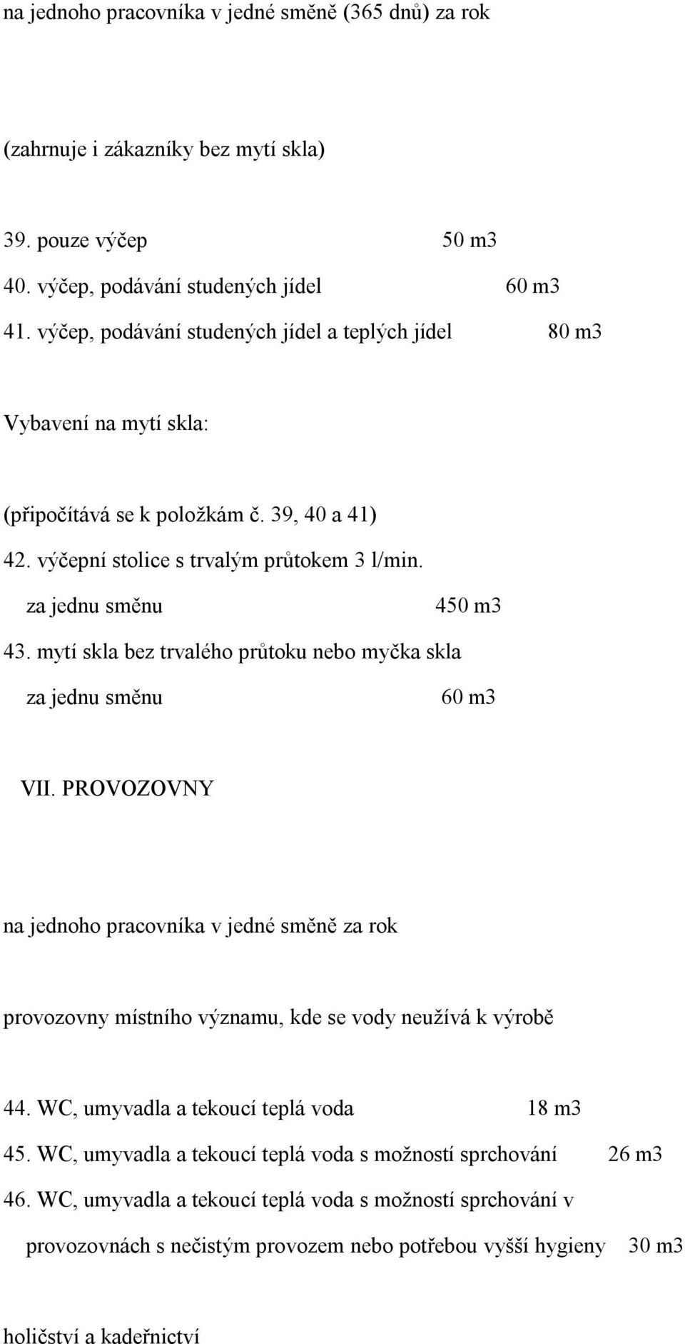 mytí skla bez trvalého průtoku nebo myčka skla za jednu směnu 60 m3 VII. PROVOZOVNY na jednoho pracovníka v jedné směně za rok provozovny místního významu, kde se vody neužívá k výrobě 44.