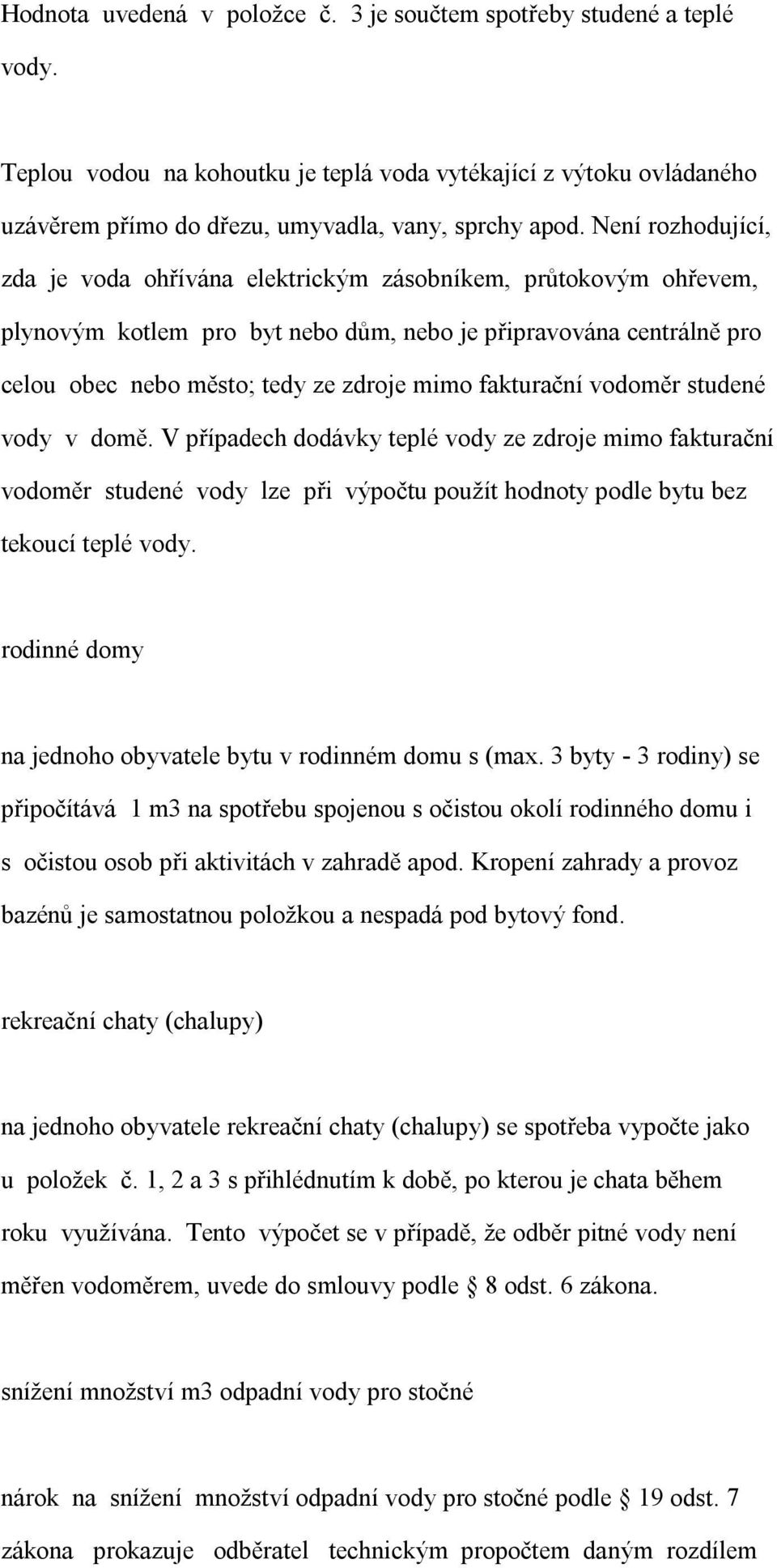 fakturační vodoměr studené vody v domě. V případech dodávky teplé vody ze zdroje mimo fakturační vodoměr studené vody lze při výpočtu použít hodnoty podle bytu bez tekoucí teplé vody.