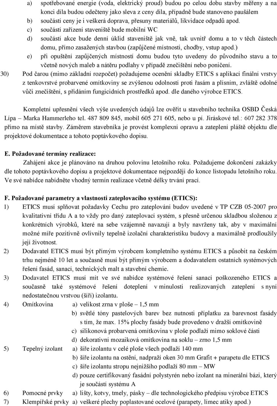 c) součástí zařízení staveniště bude mobilní WC d) součástí akce bude denní úklid staveniště jak vně, tak uvnitř domu a to v těch částech domu, přímo zasažených stavbou (zapůjčené místnosti, chodby,