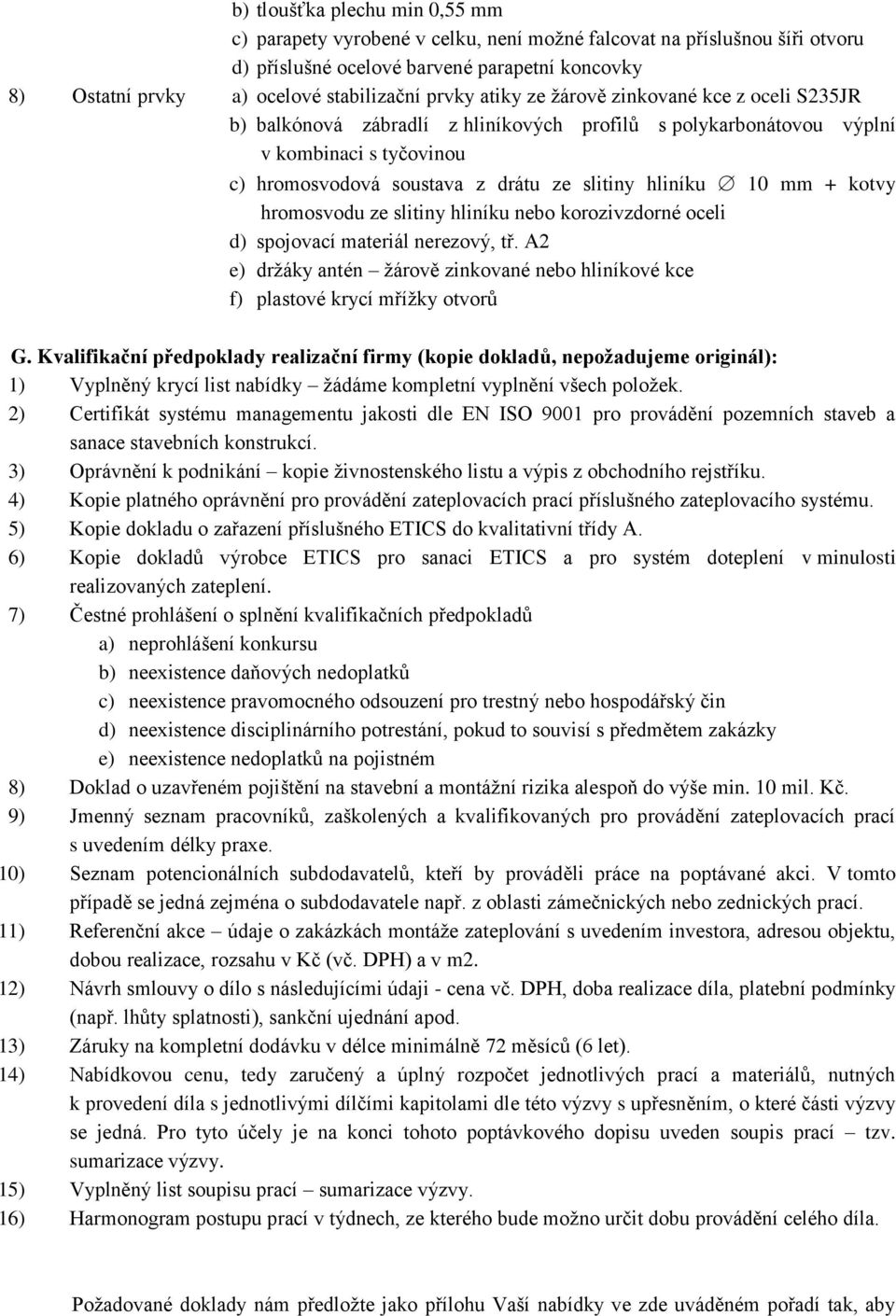 mm + kotvy hromosvodu ze slitiny hliníku nebo korozivzdorné oceli d) spojovací materiál nerezový, tř. A2 e) držáky antén žárově zinkované nebo hliníkové kce f) plastové krycí mřížky otvorů G.