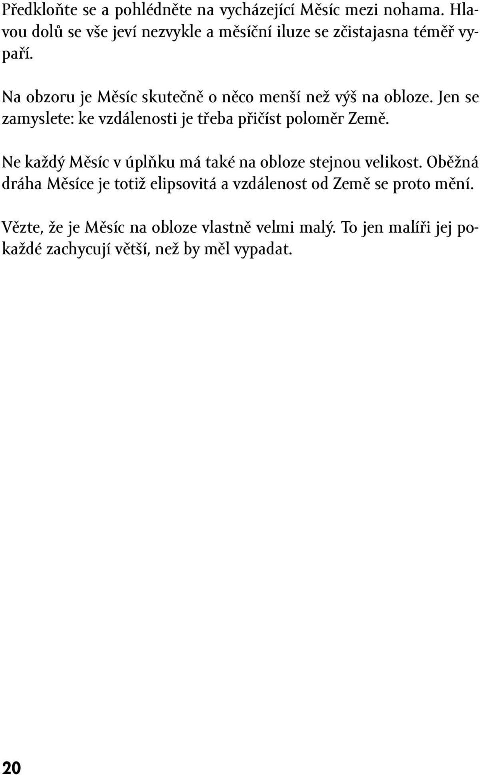 Na obzoru je Měsíc skutečně o něco menší než výš na obloze. Jen se zamyslete: ke vzdálenosti je třeba přičíst poloměr Země.