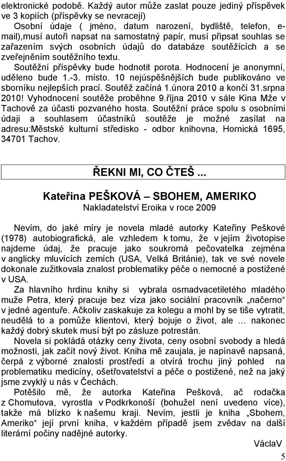 připsat souhlas se zařazením svých osobních údajů do databáze soutěžících a se zveřejněním soutěžního textu. Soutěžní příspěvky bude hodnotit porota. Hodnocení je anonymní, uděleno bude 1.-3. místo.