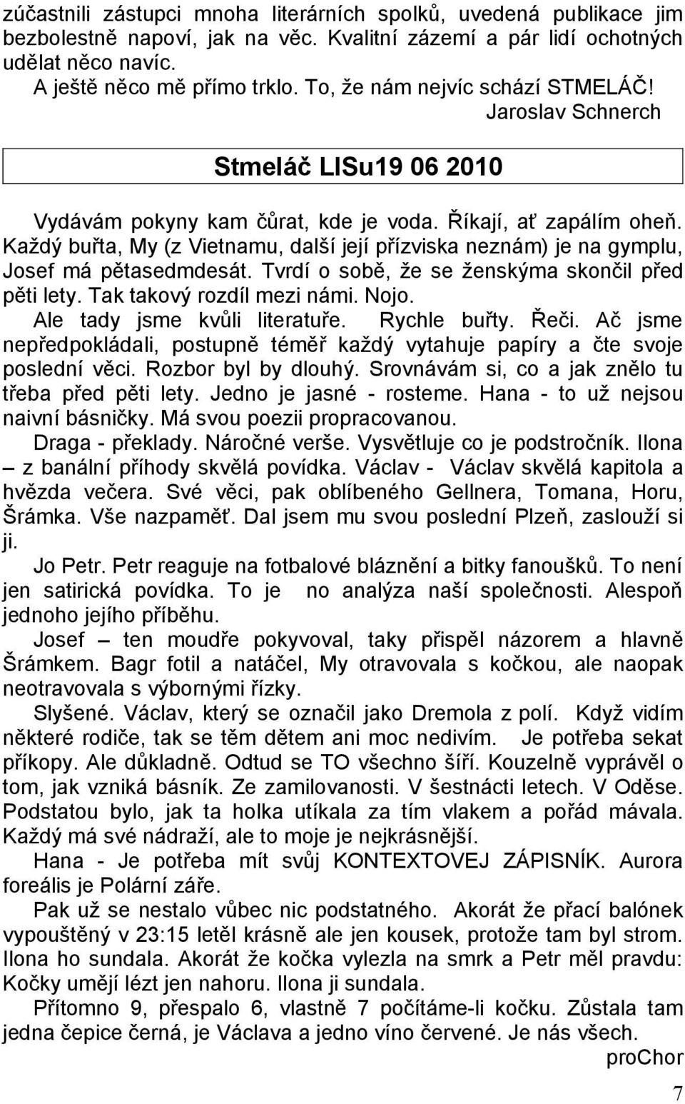 Každý buřta, My (z Vietnamu, další její přízviska neznám) je na gymplu, Josef má pětasedmdesát. Tvrdí o sobě, že se ženskýma skončil před pěti lety. Tak takový rozdíl mezi námi. Nojo.