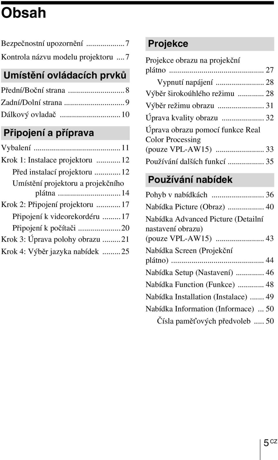 ..17 Připojení k počítači...20 Krok 3: Úprava polohy obrazu...21 Krok 4: Výběr jazyka nabídek...25 Projekce Projekce obrazu na projekční plátno... 27 Vypnutí napájení... 28 Výběr širokoúhlého režimu.