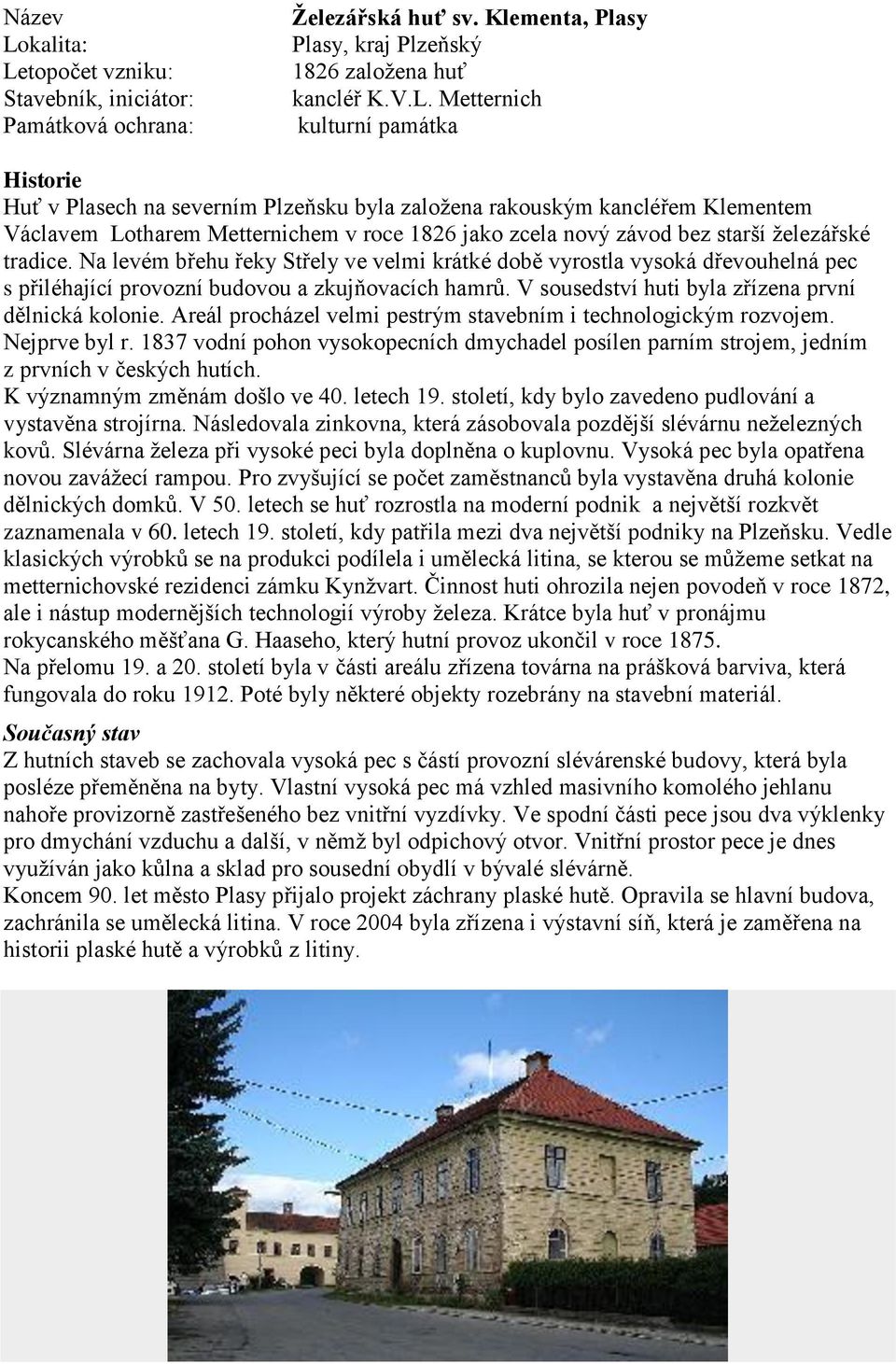 Na levém břehu řeky Střely ve velmi krátké době vyrostla vysoká dřevouhelná pec s přiléhající provozní budovou a zkujňovacích hamrů. V sousedství huti byla zřízena první dělnická kolonie.
