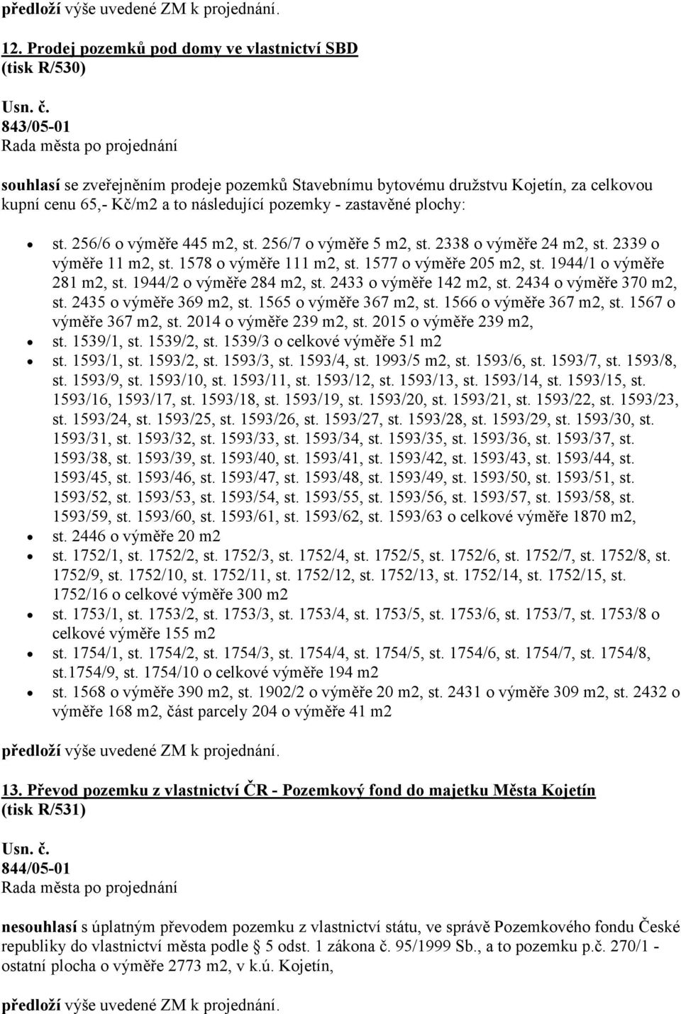 pozemky - zastavěné plochy: st. 256/6 o výměře 445 m2, st. 256/7 o výměře 5 m2, st. 2338 o výměře 24 m2, st. 2339 o výměře 11 m2, st. 1578 o výměře 111 m2, st. 1577 o výměře 205 m2, st.