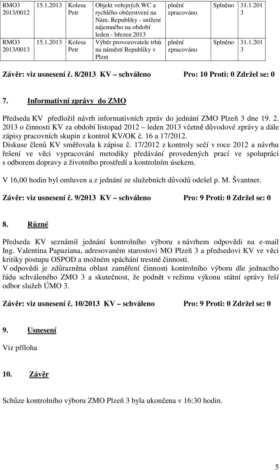 8/201 KV schváleno Pro: 10 Proti: 0 Zdržel se: 0 7. Informativní zprávy do ZMO Předseda KV předložil návrh informativních zpráv do jednání ZMO Plzeň dne 19. 2.