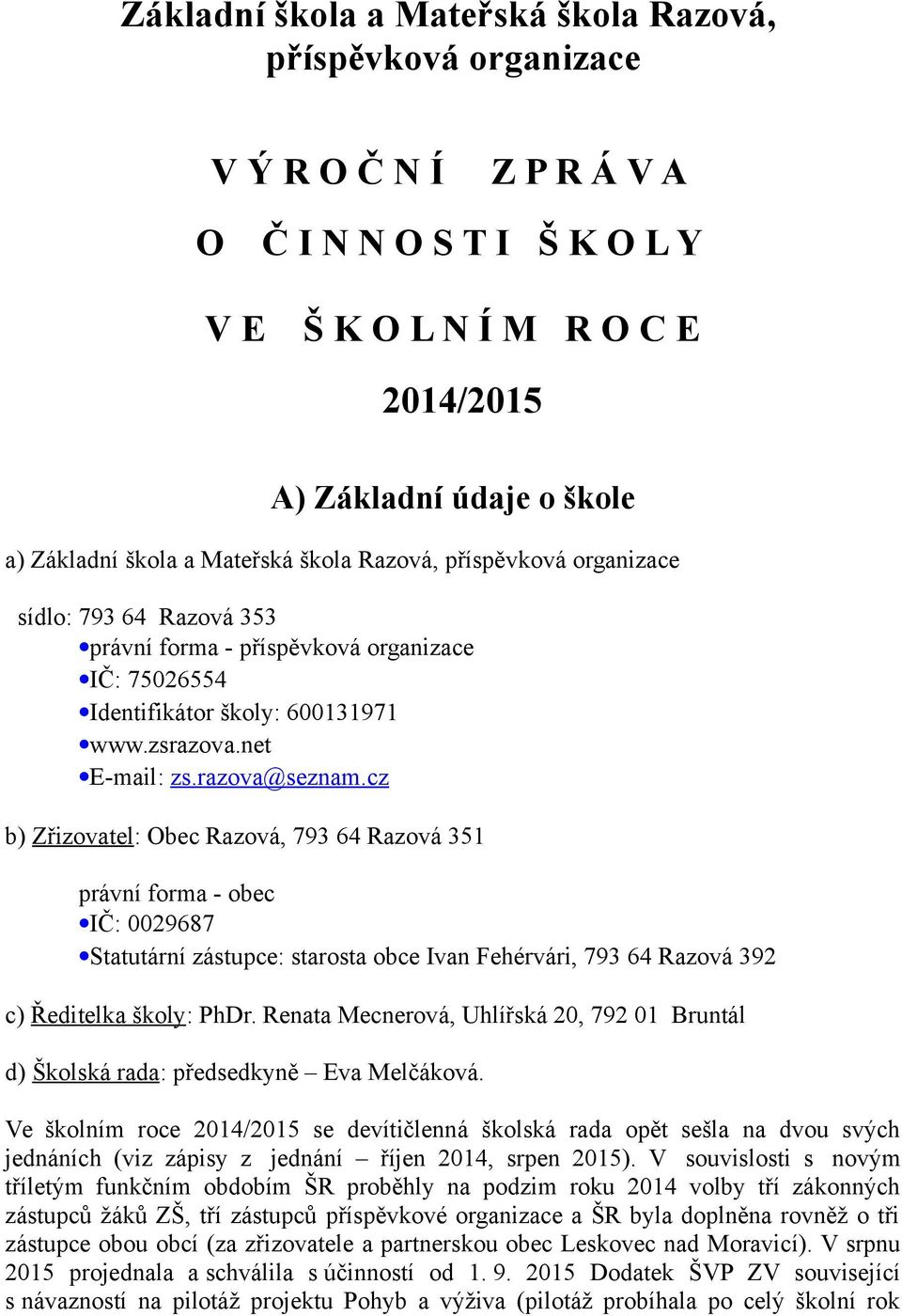 cz b) Zřizovatel: Obec Razová, 793 64 Razová 351 právní forma - obec IČ: 0029687 Statutární zástupce: starosta obce Ivan Fehérvári, 793 64 Razová 392 c) Ředitelka školy: PhDr.