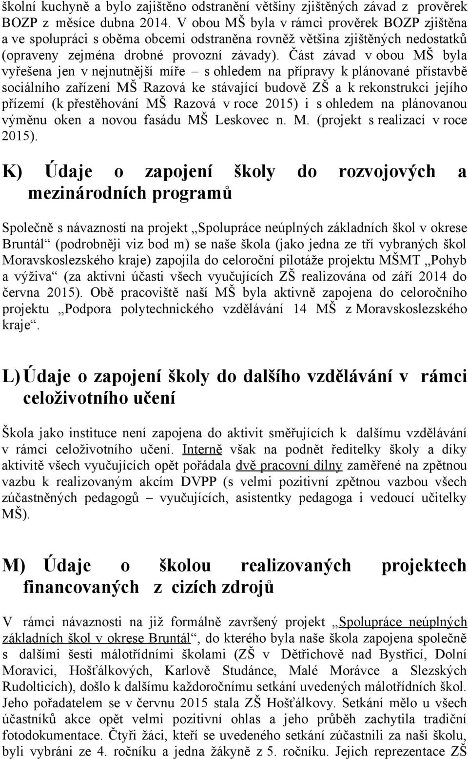 Část závad v obou MŠ byla vyřešena jen v nejnutnější míře s ohledem na přípravy k plánované přístavbě sociálního zařízení MŠ Razová ke stávající budově ZŠ a k rekonstrukci jejího přízemí (k