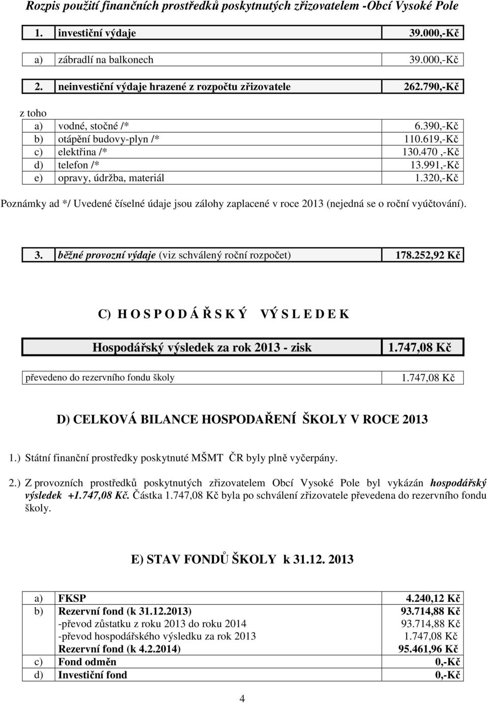 991,-Kč e) opravy, údržba, materiál 1.320,-Kč Poznámky ad */ Uvedené číselné údaje jsou zálohy zaplacené v roce 2013 (nejedná se o roční vyúčtování). 3.