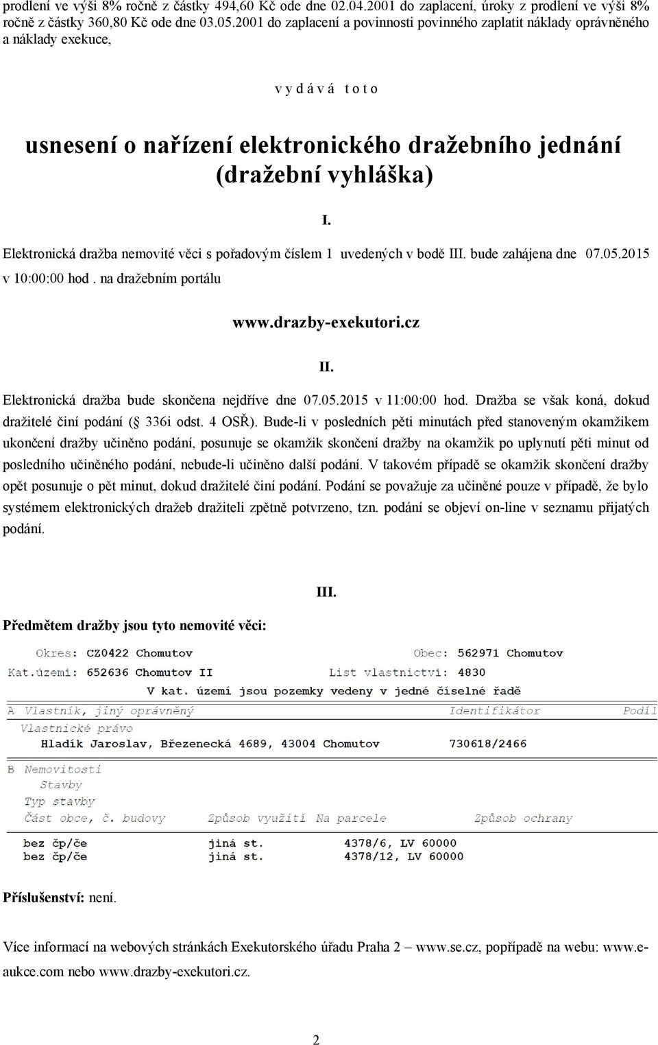 Elektronická dražba nemovité věci s pořadovým číslem 1 uvedených v bodě III. bude zahájena dne 07.05.2015 v 10:00:00 hod. na dražebním portálu www.drazby-exekutori.cz II.