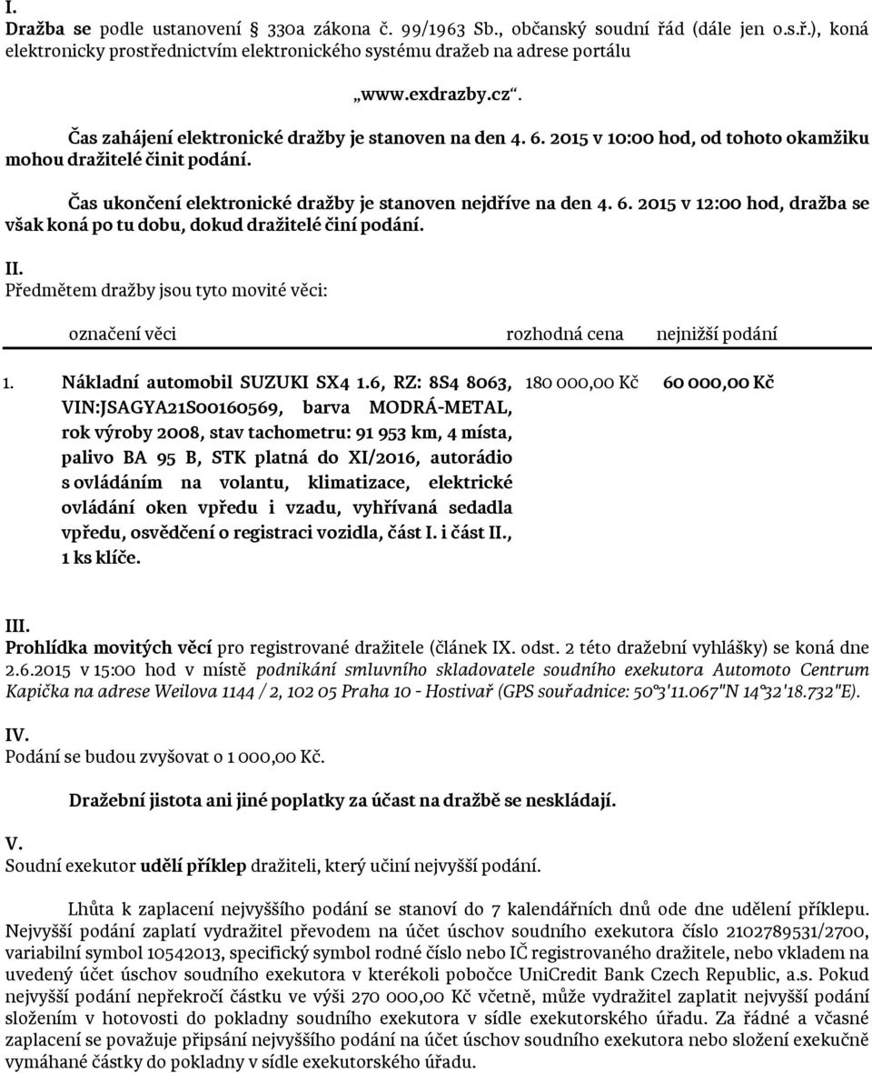 II. Předmětem dražby jsou tyto movité věci: označení věci rozhodná cena nejnižší podání 1. Nákladní automobil SUZUKI SX4 1.