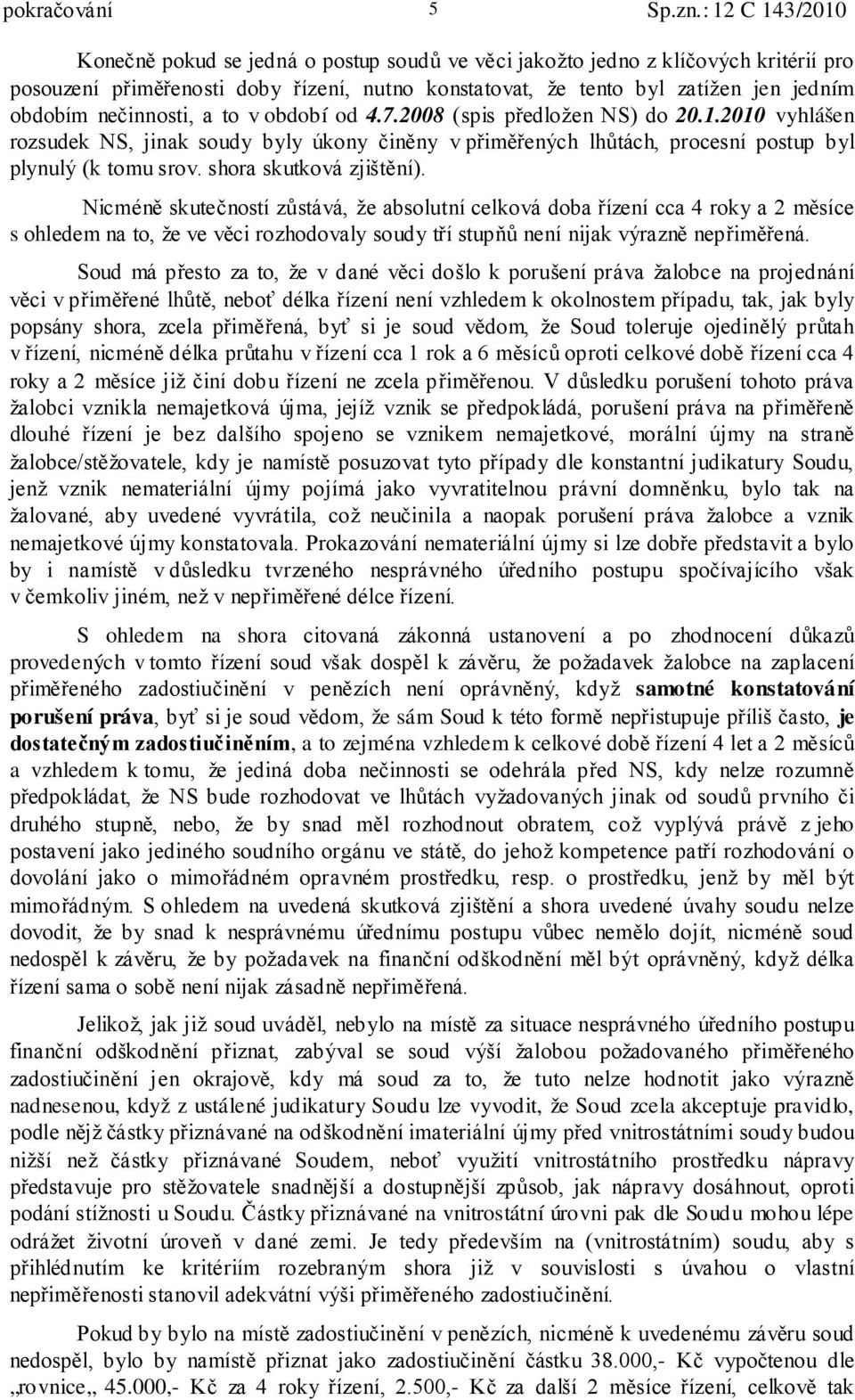 shora skutková zjištění). Nicméně skutečností zůstává, že absolutní celková doba řízení cca 4 roky a 2 měsíce s ohledem na to, že ve věci rozhodovaly soudy tří stupňů není nijak výrazně nepřiměřená.