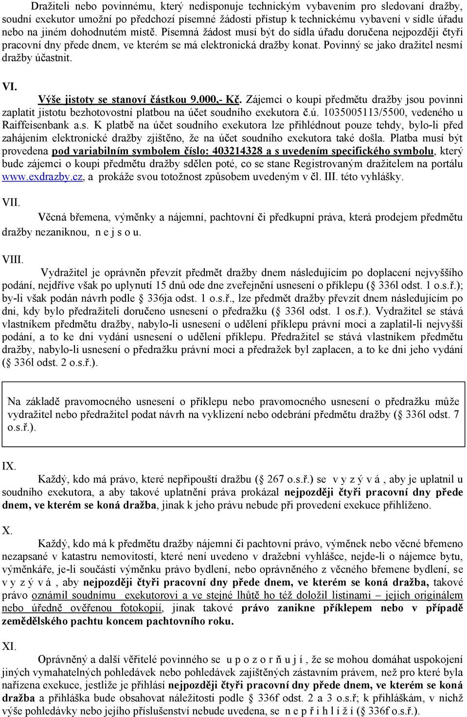 Výše jistoty se stanoví ástkou 9.000,- K. Zájemci o koupi p edm tu dražby jsou povinni zaplatit jistotu bezhotovostní platbou na ú et soudního exekutora.ú. 1035005113/5500, vedeného u Raiffeisenbank a.