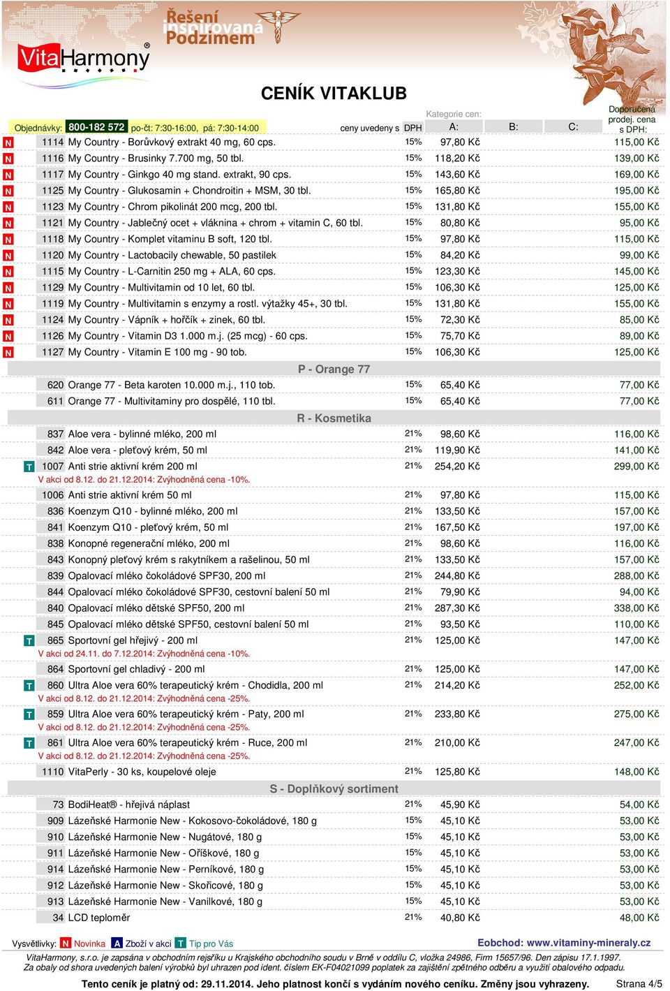 15% 131,80 Kč 155,00 Kč 1121 My Country - Jablečný ocet + vláknina + chrom + vitamin C, 60 tbl. 15% 80,80 Kč 95,00 Kč 1118 My Country - Komplet vitaminu B soft, 120 tbl.