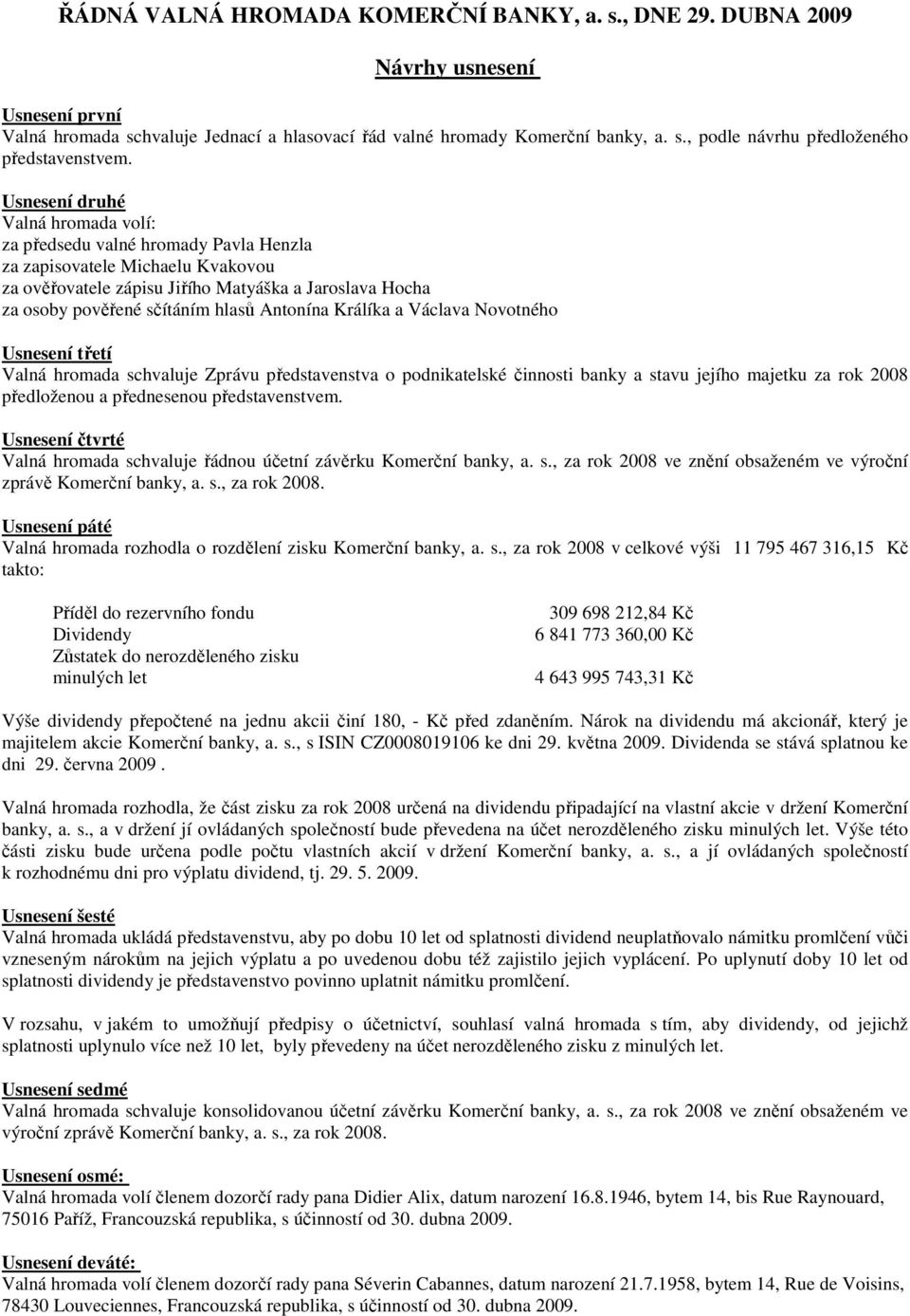 Antonína Králíka a Václava Novotného Usnesení třetí Valná hromada schvaluje Zprávu představenstva o podnikatelské činnosti banky a stavu jejího majetku za rok 2008 předloženou a přednesenou