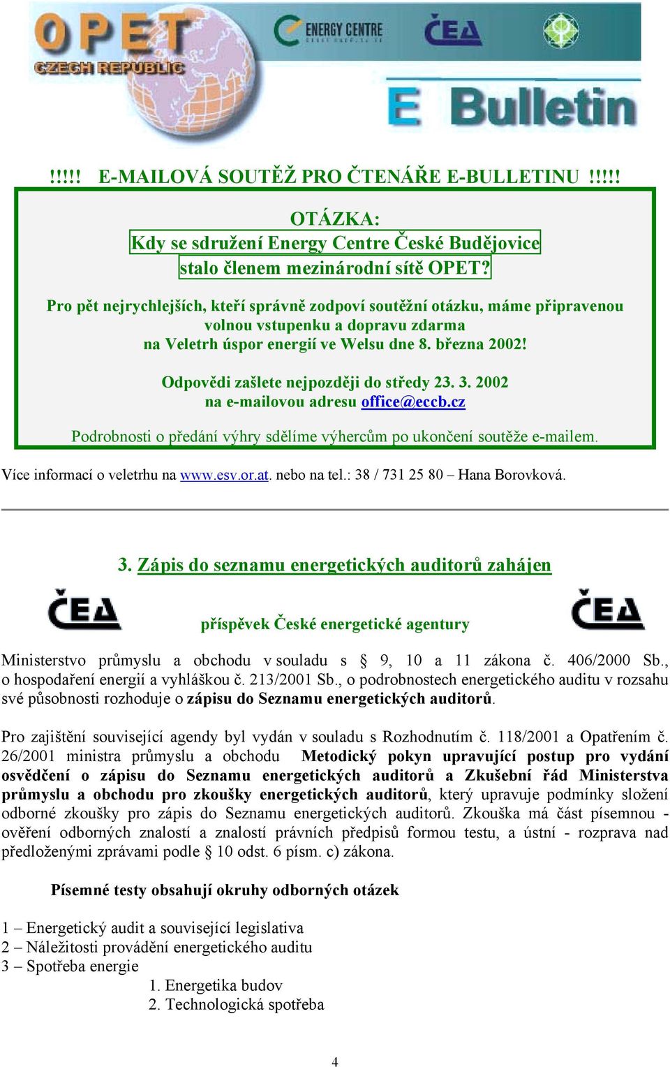 Odpovědi zašlete nejpozději do středy 23. 3. 2002 na e-mailovou adresu office@eccb.cz Podrobnosti o předání výhry sdělíme výhercům po ukončení soutěže e-mailem. Více informací o veletrhu na www.esv.