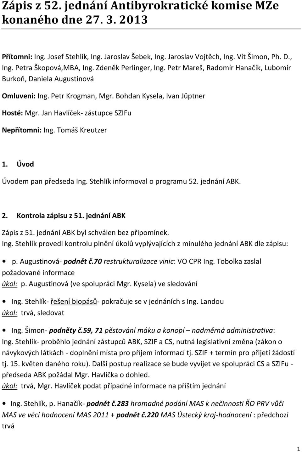 Jan Havlíček- zástupce SZIFu Nepřítomni: Ing. Tomáš Kreutzer 1. Úvod Úvodem pan předseda Ing. Stehlík informoval o programu 52. jednání ABK. 2. Kontrola zápisu z 51. jednání ABK Zápis z 51.