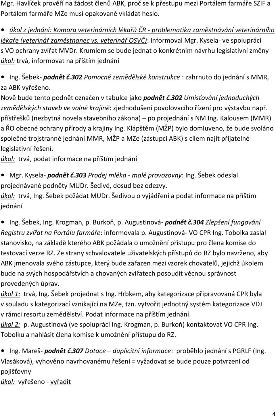 Kysela- ve spolupráci s VO ochrany zvířat MVDr. Krumlem se bude jednat o konkrétním návrhu legislativní změny Ing. Šebek- podnět č.