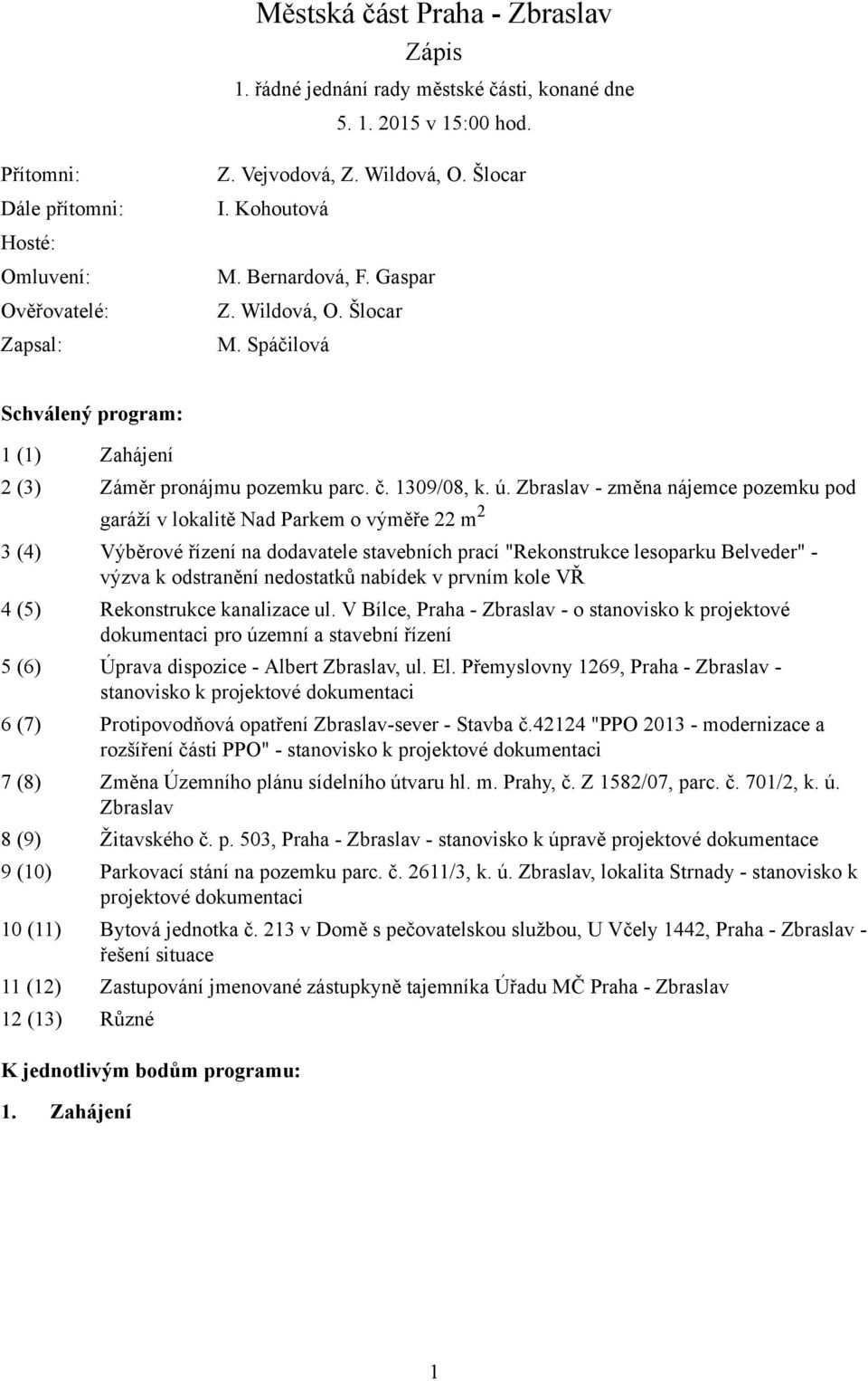 Zbraslav - změna nájemce pozemku pod garáží v lokalitě Nad Parkem o výměře 22 m 2 3 (4) Výběrové řízení na dodavatele stavebních prací "Rekonstrukce lesoparku Belveder" - výzva k odstranění