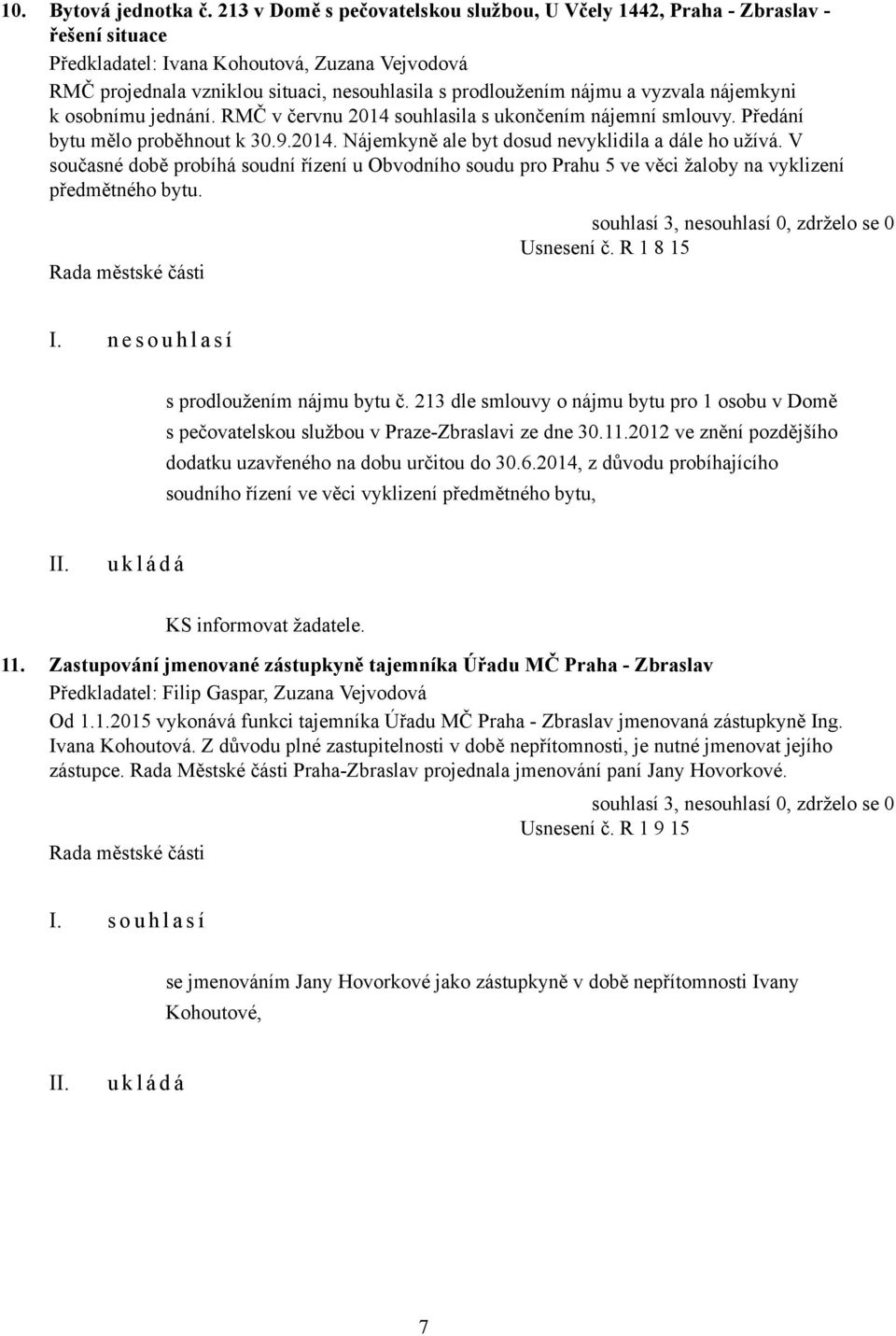 a vyzvala nájemkyni k osobnímu jednání. RMČ v červnu 2014 souhlasila s ukončením nájemní smlouvy. Předání bytu mělo proběhnout k 30.9.2014. Nájemkyně ale byt dosud nevyklidila a dále ho užívá.