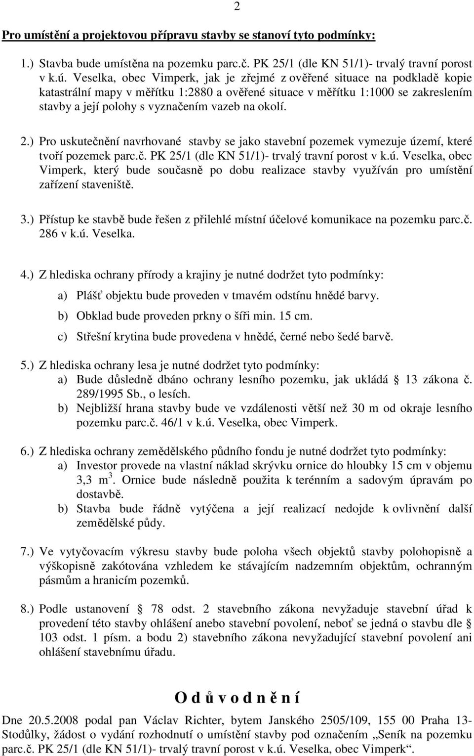 okolí. 2.) Pro uskutečnění navrhované stavby se jako stavební pozemek vymezuje území, které tvoří pozemek parc.č. PK 25/1 (dle KN 51/1)- trvalý travní porost v k.ú. Veselka, obec Vimperk, který bude současně po dobu realizace stavby využíván pro umístění zařízení staveniště.