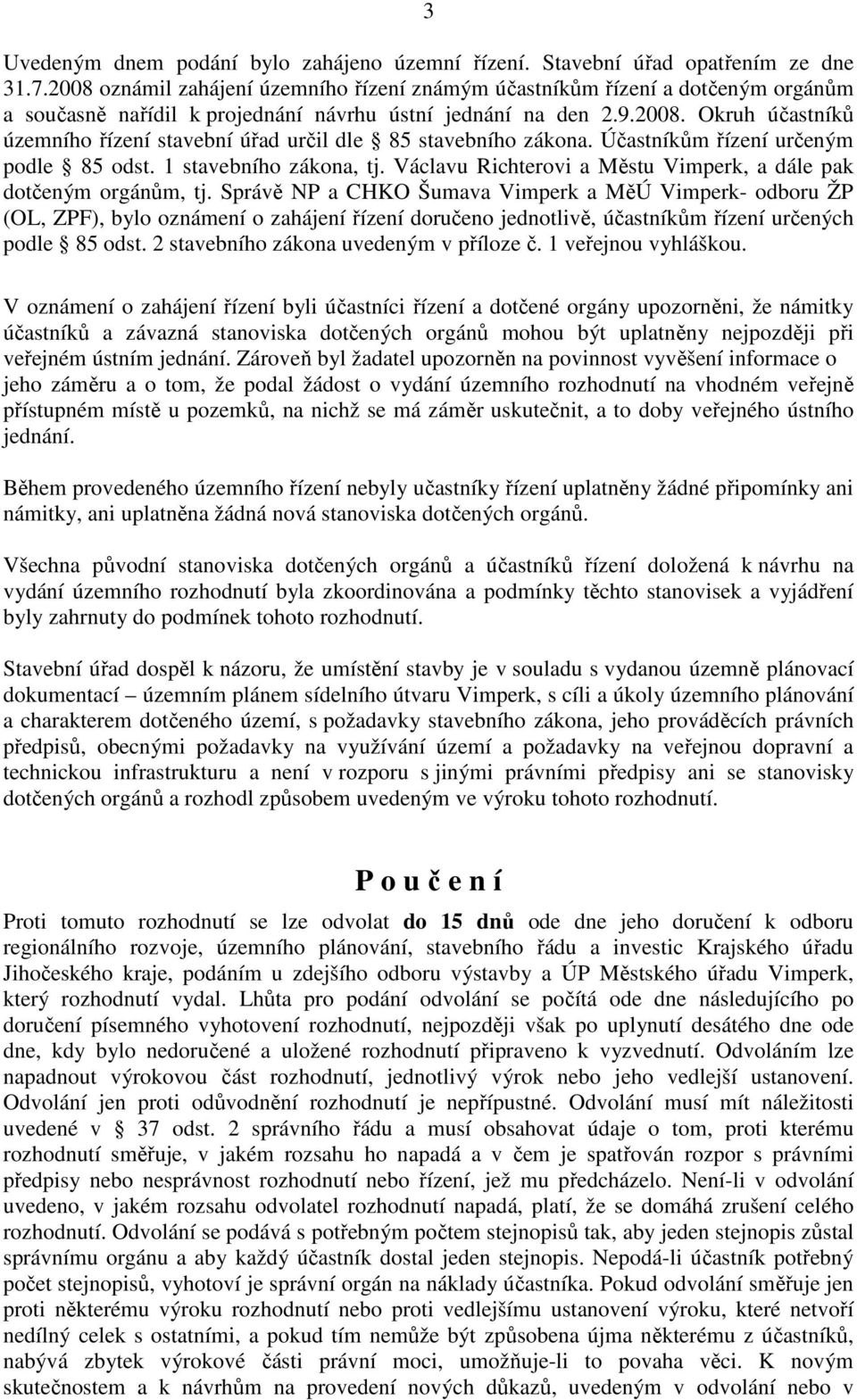 Účastníkům řízení určeným podle 85 odst. 1 stavebního zákona, tj. Václavu Richterovi a Městu Vimperk, a dále pak dotčeným orgánům, tj.