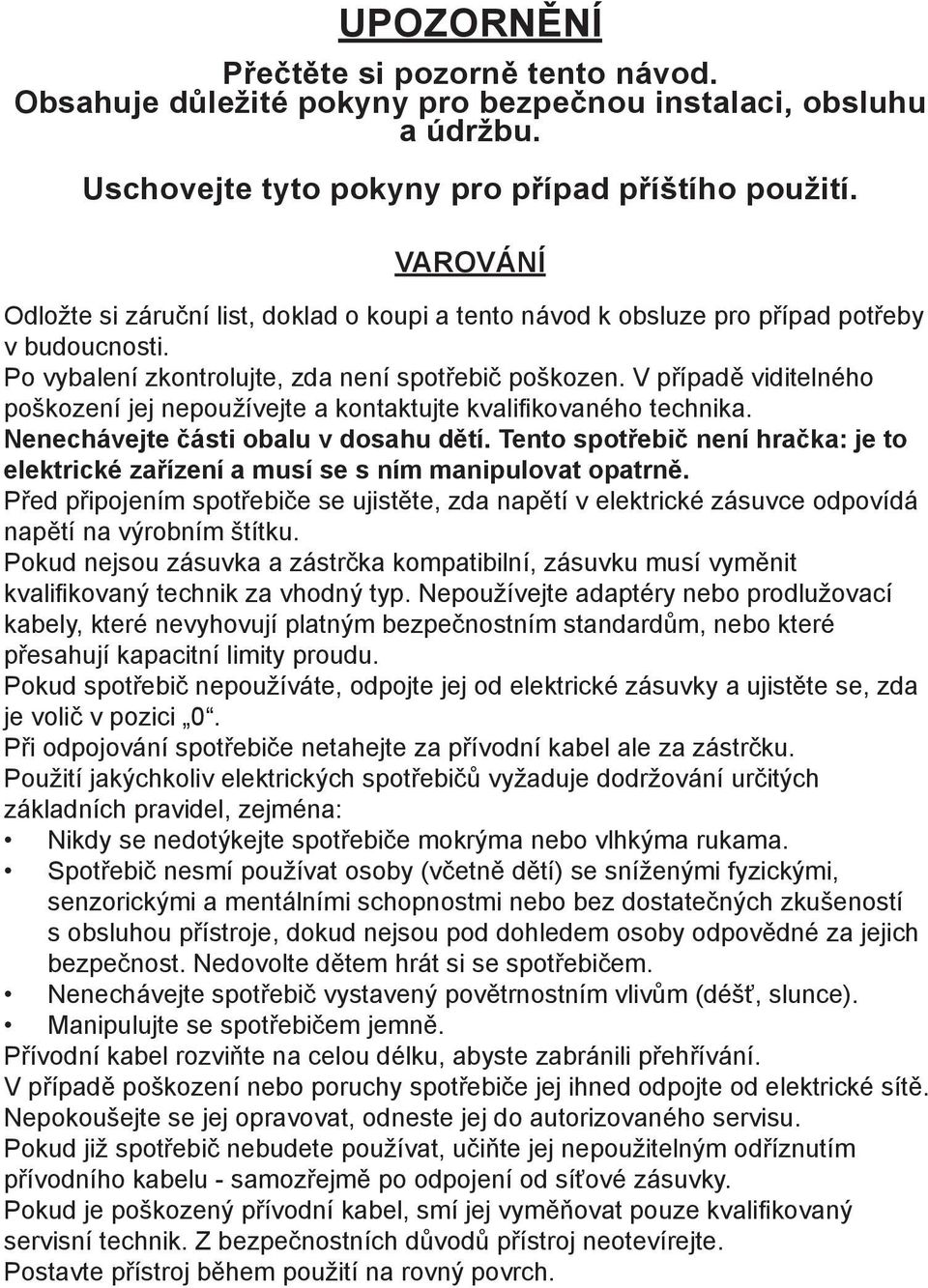 V případě viditelného poškození jej nepoužívejte a kontaktujte kvalifikovaného technika. Nenechávejte části obalu v dosahu dětí.