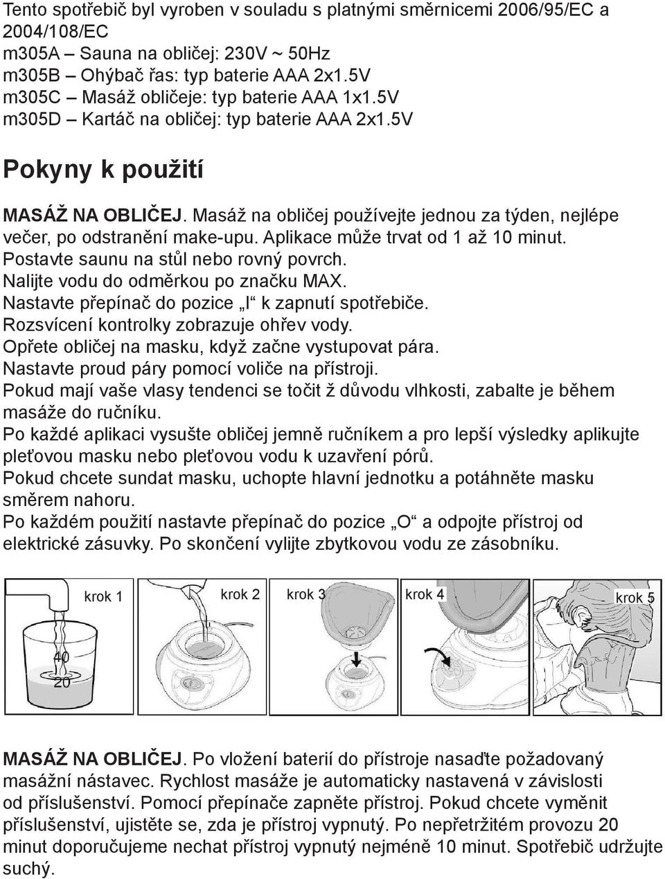 Masáž na obličej používejte jednou za týden, nejlépe večer, po odstranění make-upu. Aplikace může trvat od 1 až 10 minut. Postavte saunu na stůl nebo rovný povrch.