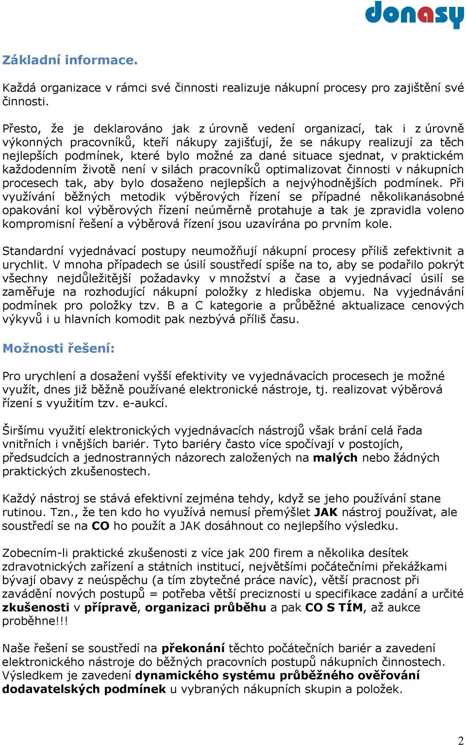 situace sjednat, v praktickém každodenním životě není v silách pracovníků optimalizovat činnosti v nákupních procesech tak, aby bylo dosaženo nejlepších a nejvýhodnějších podmínek.