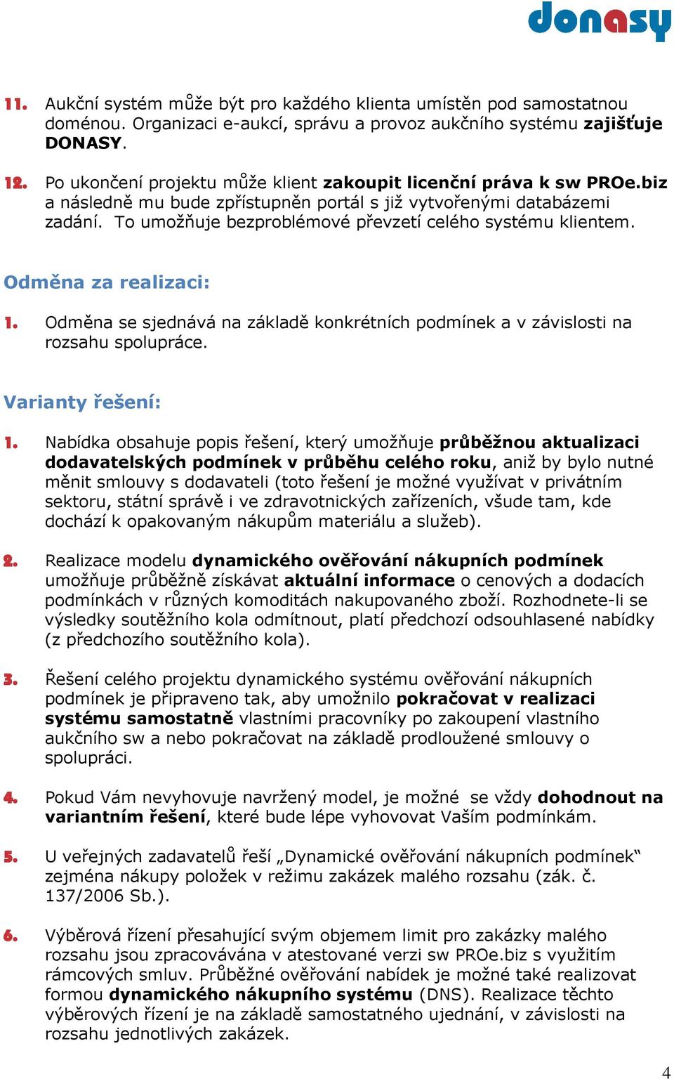 To umožňuje bezproblémové převzetí celého systému klientem. Odměna za realizaci: 1. Odměna se sjednává na základě konkrétních podmínek a v závislosti na rozsahu spolupráce. Varianty řešení: 1.