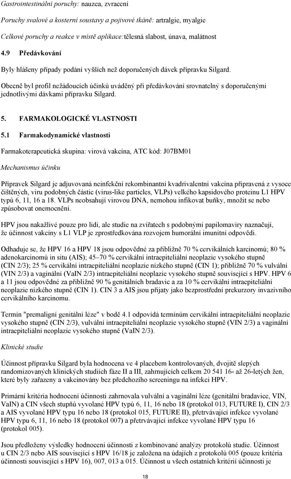 Obecně byl profil nežádoucích účinků uváděný při předávkování srovnatelný s doporučenými jednotlivými dávkami přípravku Silgard. 5. FARMAKOLOGICKÉ VLASTNOSTI 5.