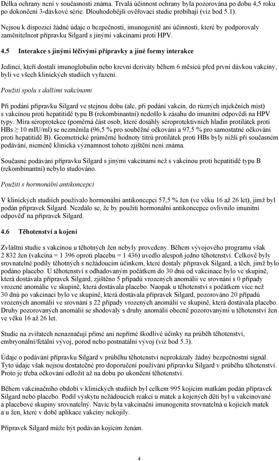 5 Interakce s jinými léčivými přípravky a jiné formy interakce Jedinci, kteří dostali imunoglobulin nebo krevní deriváty během 6 měsíců před první dávkou vakcíny, byli ve všech klinických studiích