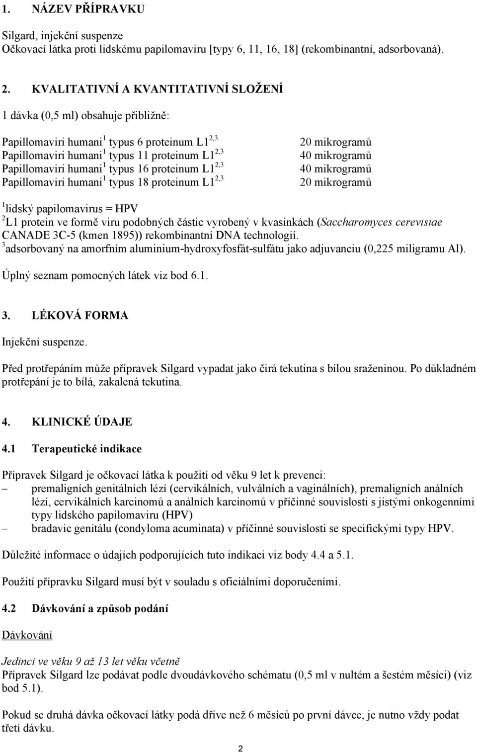 16 proteinum L1 2,3 Papillomaviri humani 1 typus 18 proteinum L1 2,3 20 mikrogramů 40 mikrogramů 40 mikrogramů 20 mikrogramů 1 lidský papilomavirus = HPV 2 L1 protein ve formě viru podobných částic